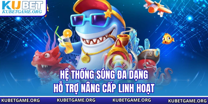 Hệ thống súng đa dạng hỗ trợ nâng cấp linh hoạt