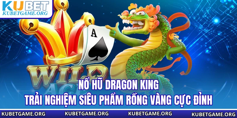 Nổ Hũ Dragon King - Trải Nghiệm Siêu Phẩm Rồng Vàng Cực Đỉnh