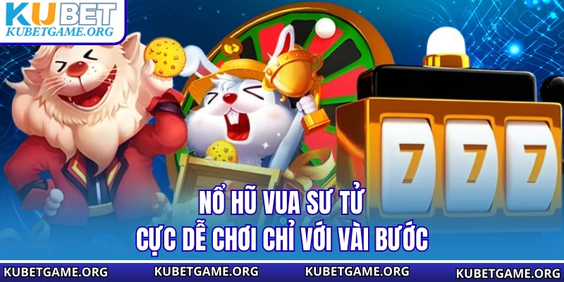 Nổ Hũ Vua Sư Tử cực dễ chơi chỉ với vài bước