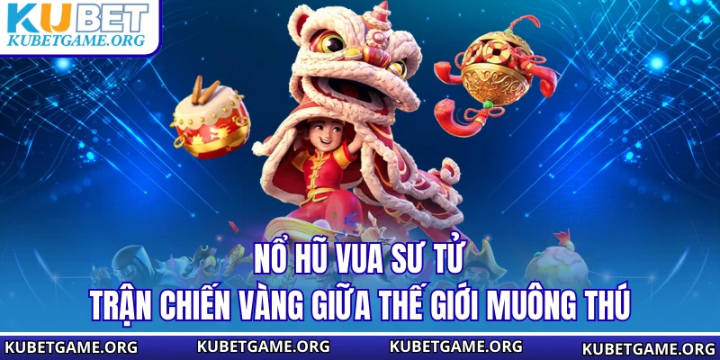 Nổ Hũ Vua Sư Tử - Trận Chiến Vàng Giữa Thế Giới Muông Thú