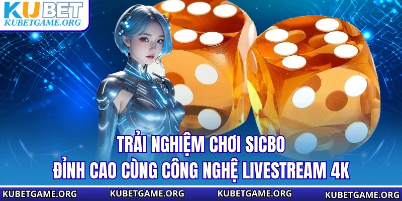 Trải nghiệm chơi Sicbo đỉnh cao cùng công nghệ livestream 4K